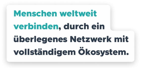 Ein Text auf dem steht: Menschen weltweit verbinden, durch ein überlegenes Netzwerk mit vollständigem Ökosystem.